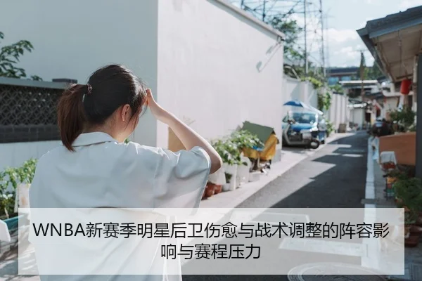 WNBA新赛季明星后卫伤愈与战术调整的阵容影响与赛程压力