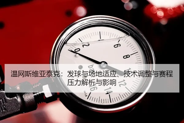 温网斯维亚泰克：发球与场地适应、技术调整与赛程压力解析与影响