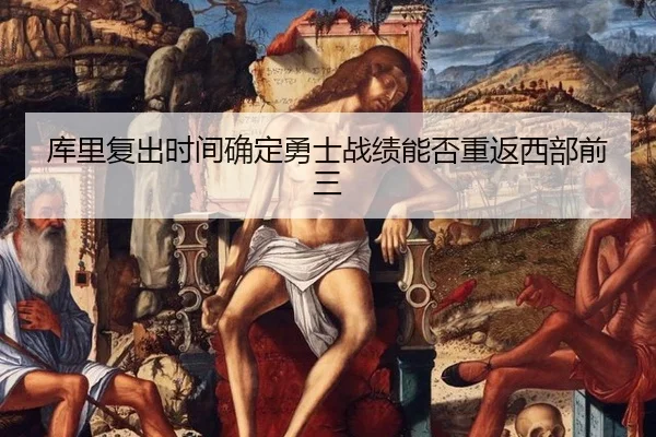 库里复出时间确定勇士战绩能否重返西部前三