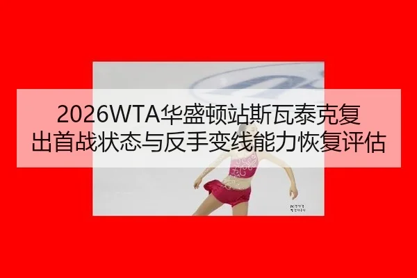 2026WTA华盛顿站斯瓦泰克复出首战状态与反手变线能力恢复评估